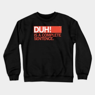 DUH! IS A COMPLETE SENTENCE. Crewneck Sweatshirt